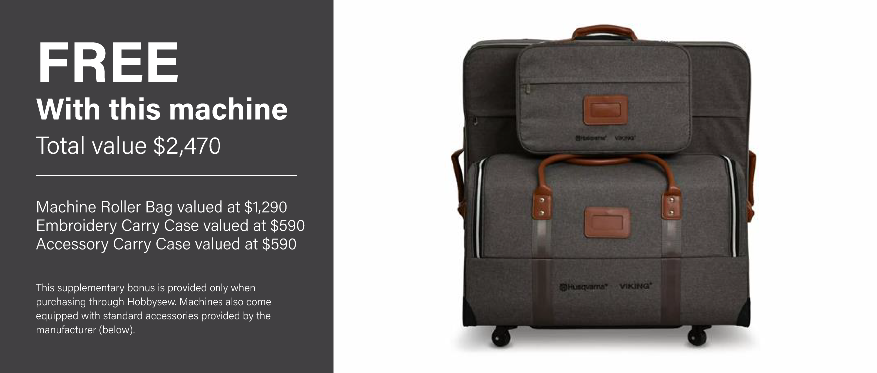 Luggage Package valued at $2,470 RRP      Machine Roller Bag valued at $1,290     Embroidery Carry Case valued at $590     Accessory Carry Case valued at $590